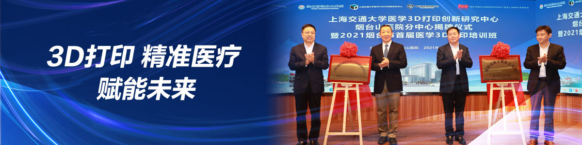 3D打印个性化医疗服务落户烟台！ 上海交通大学医学3D打印创新研究中心烟台山医院分中心正式揭牌